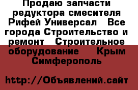 Продаю запчасти редуктора смесителя Рифей Универсал - Все города Строительство и ремонт » Строительное оборудование   . Крым,Симферополь